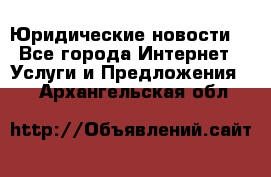 Atties “Юридические новости“ - Все города Интернет » Услуги и Предложения   . Архангельская обл.